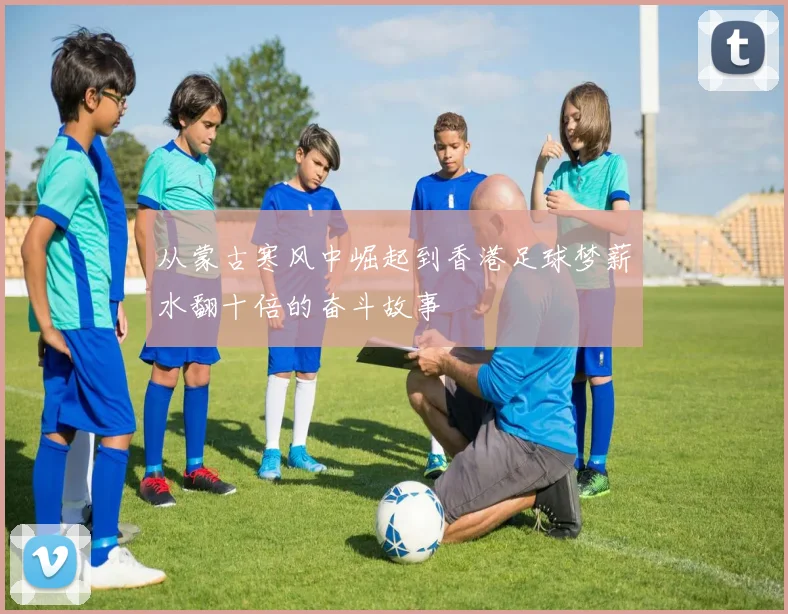 从蒙古寒风中崛起到香港足球梦薪水翻十倍的奋斗故事