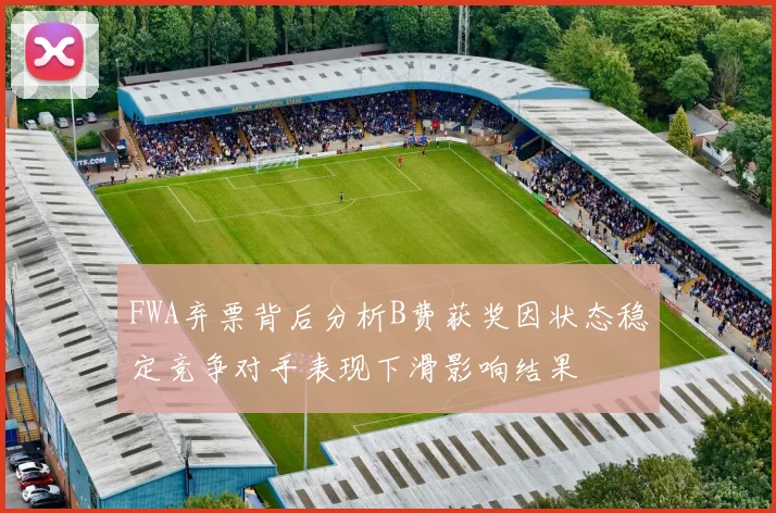 FWA弃票背后分析B费获奖因状态稳定竞争对手表现下滑影响结果