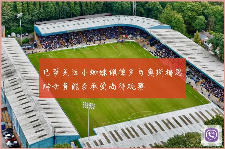 巴萨关注小蜘蛛佩德罗与奥斯梅恩转会费能否承受尚待观察