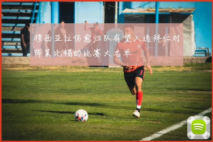 穆西亚拉伤愈归队有望入选拜仁对阵莱比锡的比赛大名单