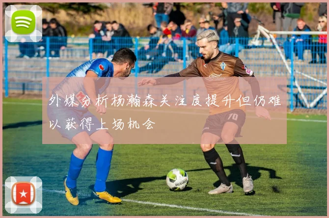 外媒分析杨瀚森关注度提升但仍难以获得上场机会