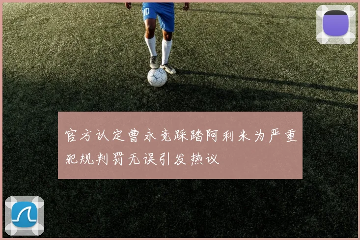 官方认定曹永竞踩踏阿利米为严重犯规判罚无误引发热议