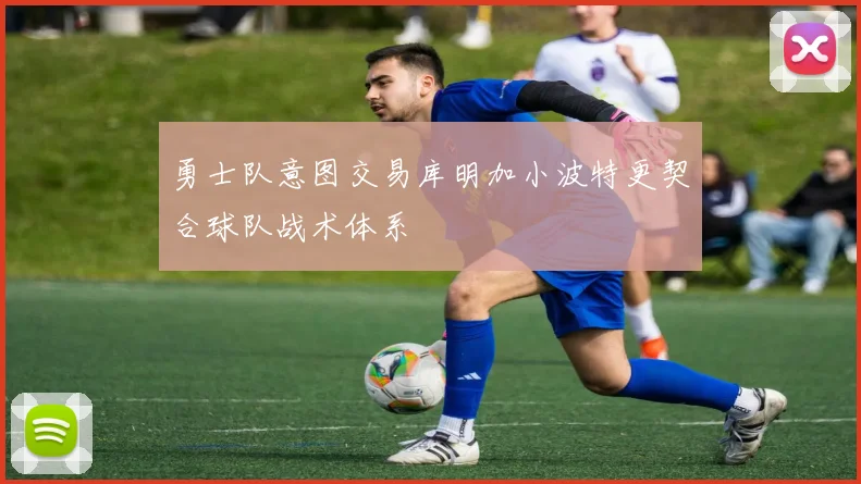 勇士队意图交易库明加小波特更契合球队战术体系