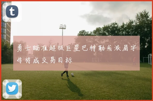 勇士瞄准超级巨星巴特勒或浓眉字母将成交易目标