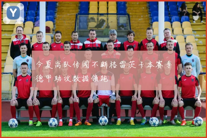 今夏离队传闻不断格雷茨卡本赛季德甲助攻数据领跑