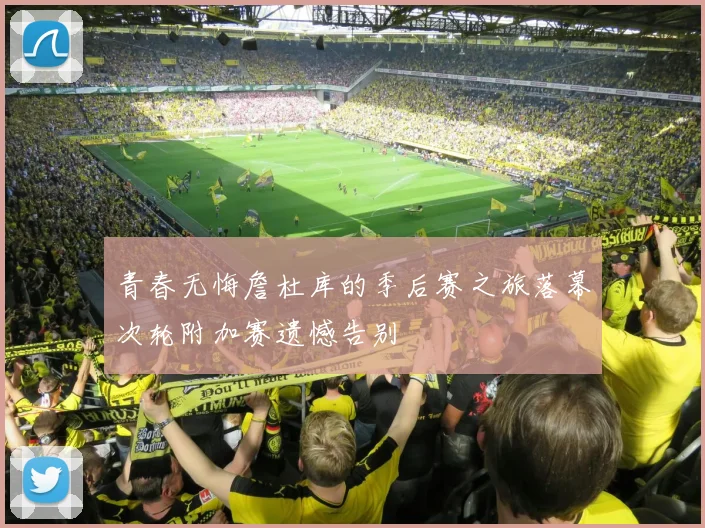 青春无悔詹杜库的季后赛之旅落幕次轮附加赛遗憾告别