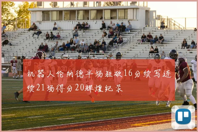 机器人伦纳德半场狂砍16分续写连续21场得分20辉煌纪录