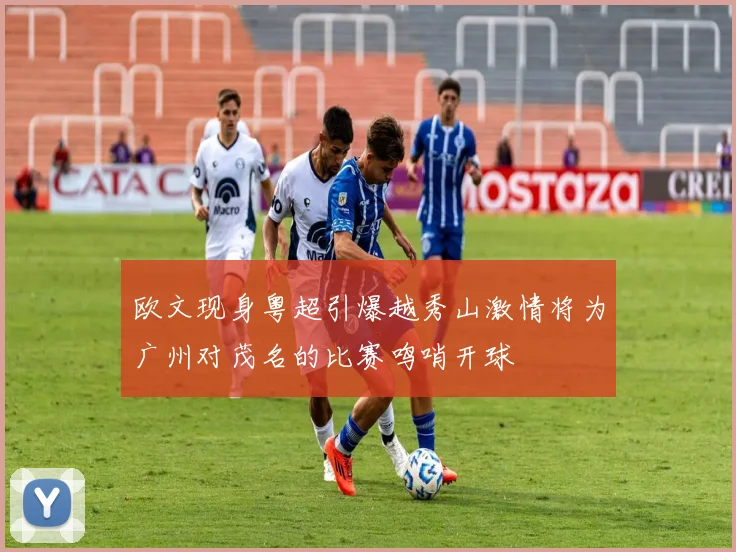 欧文现身粤超引爆越秀山激情将为广州对茂名的比赛鸣哨开球
