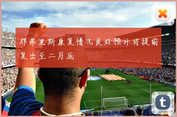 邓弗里斯康复情况良好预计将提前复出至二月底