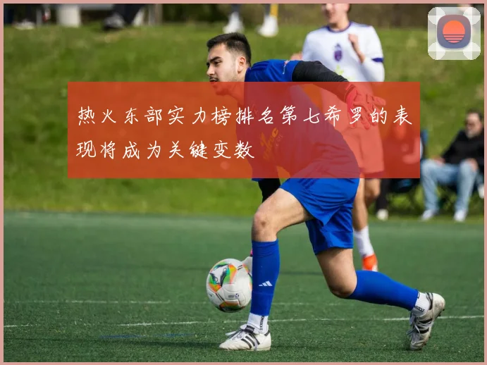 热火东部实力榜排名第七希罗的表现将成为关键变数