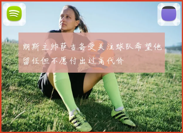 朗斯主帅萨吉备受关注球队希望他留任但不愿付出过高代价